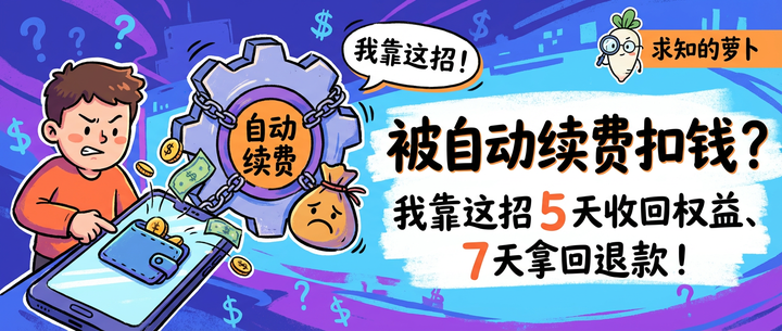 被自动续费扣钱?我靠这招 5 天收回权益、7 天拿回退款! - 知乎