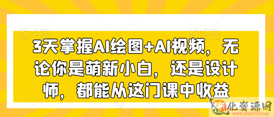 3天掌握AI绘图+AI视频，无论你是萌新小白，还是设计师，都能从这门课中收益