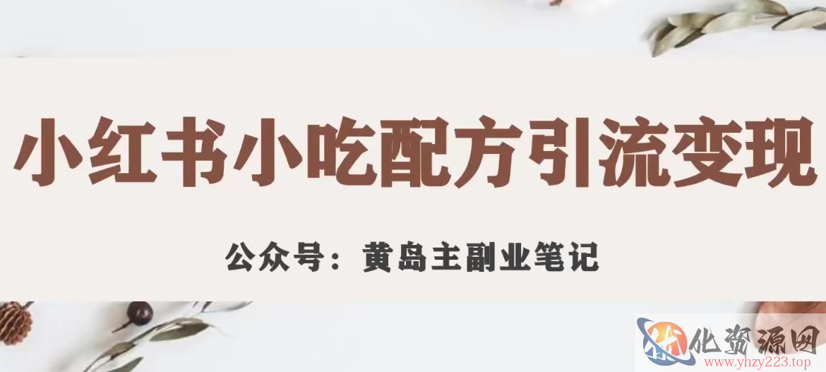 黄岛主·小红书小吃配方引流变现项目，花988买来拆解成视频版课程分享