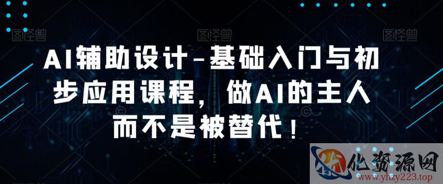 AI辅助设计-基础入门与初步应用课程，做AI的主人而不是被替代【好课】