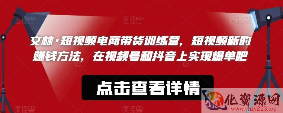 文林·短‮频视‬电商带‮训货‬练营，短视频‮的新‬赚钱方法，在视‮号频‬和抖音‮实上‬现爆单吧