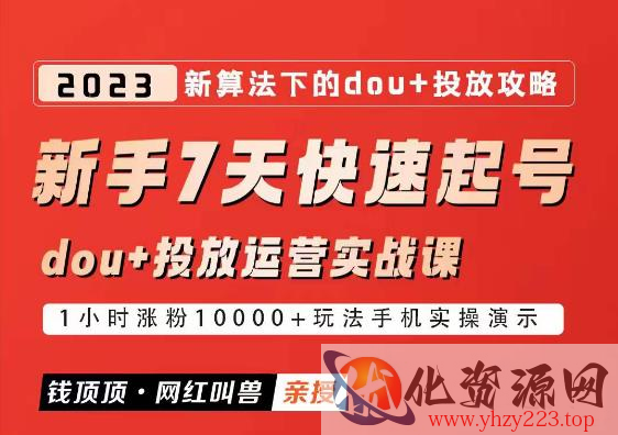 网红叫兽-新手7天快速起号：dou+起号运营实战课程，2023新算法下的抖加投放策略