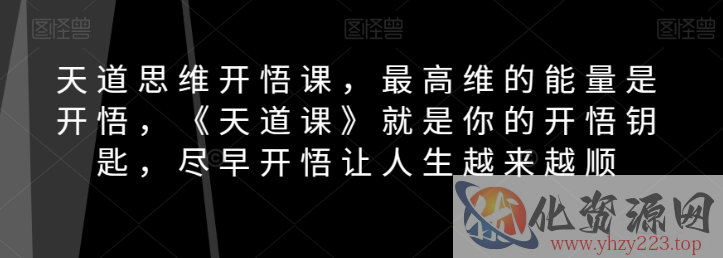 天道思维开悟课，最高维的能量是开悟，《天道课》就是你的开悟钥匙，尽早开悟让人生越来越顺