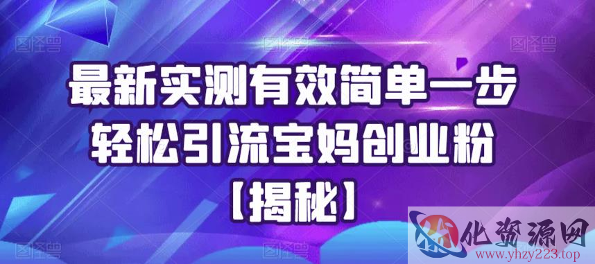 最新实测有效简单一步轻松引流宝妈创业粉【揭秘】