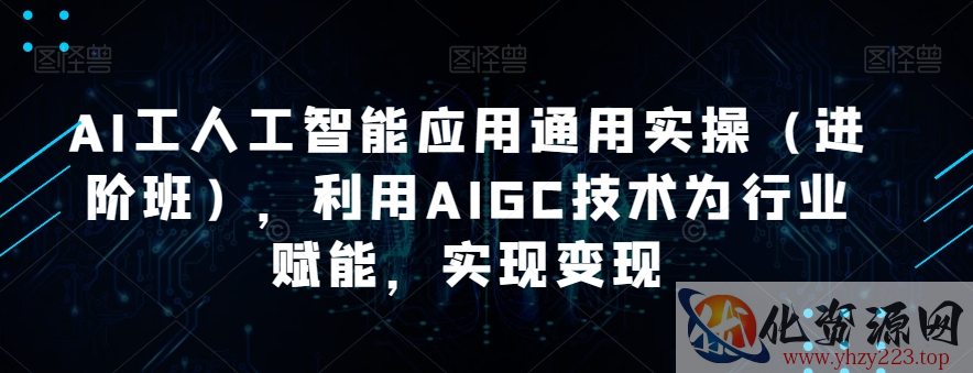 AI工人工智能应用通用实操（进阶班），利用AIGC技术为行业赋能，实现变现