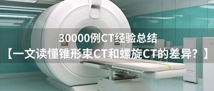 30000例CT总结之【一文读懂锥形束CT和螺旋CT的差异?】 - 知乎