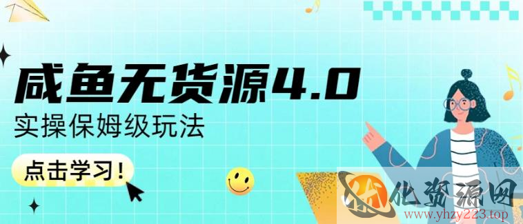 咸鱼无货源4.0实操保姆级玩法，适合新手小白