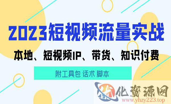 《2023短视频流量实战》短视频IP+带货+知识付费+工具包+话术+脚本_wwz