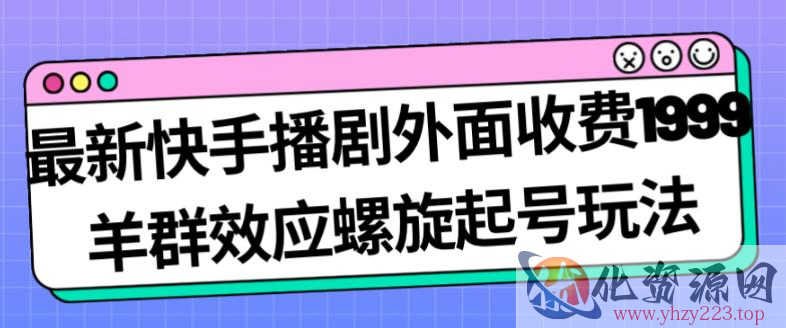 最新快手播剧外面收费1999羊群效应螺旋起号玩法配合流量日入几百完全不是问题