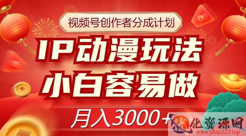 视频号创作者分成计划，IP动漫玩法，小白容易做，月入3000+【揭秘】