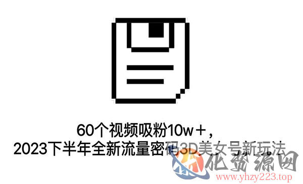 《3D美女号新玩法》60个视频吸粉10w＋，2023下半年全新流量密码_wwz