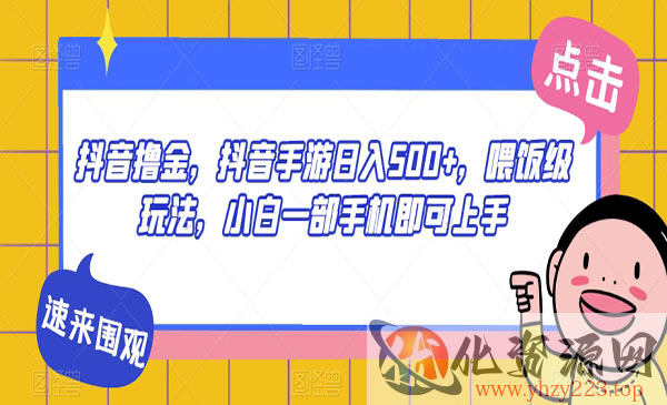 《抖音手游日入500+项目》喂饭级玩法，小白一部手机即可上手_wwz