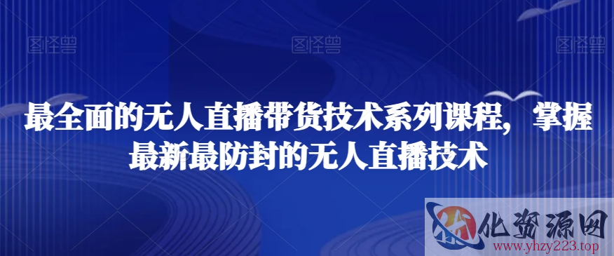 最全面的无人直播‮货带‬技术系‮课列‬程，掌握最新最防封的无人直播技术