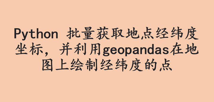 Python 批量获取地点经纬度坐标,并利用geopandas在地图上绘制经纬度的点 - 知乎