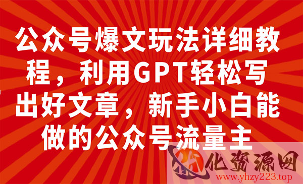 《公众号爆文玩法详细教程》利用GPT轻松写出好文章，新手小白能做的公众号..._wwz