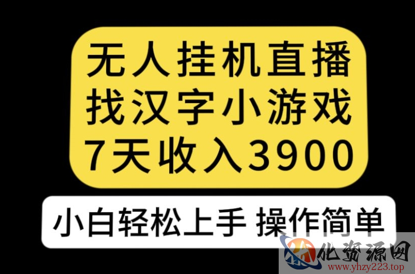 无人直播找汉字小游戏新玩法，7天收益3900，小白轻松上手人人可操作【揭秘】