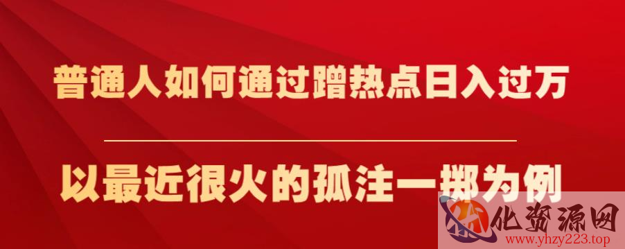 普通人如何通过蹭热点日入过万，以最近很火的孤注一掷为例【揭秘】