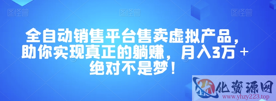 全自动销售平台售卖虚拟产品，助你实现真正的躺赚，月入3万＋绝对不是梦！【揭秘】