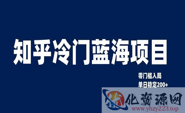 《知乎冷门蓝海项目》零门槛教你如何单日变现200+_wwz