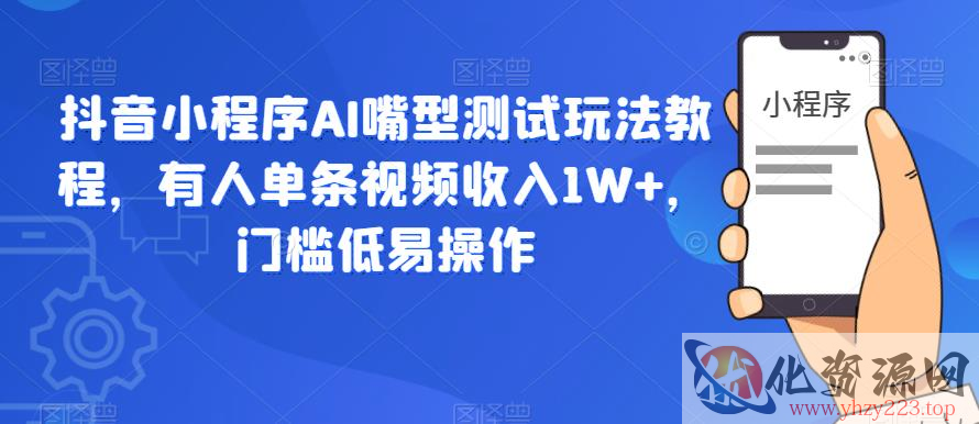 抖音小程序AI嘴型测试玩法教程，有人单条视频收入1W+，门槛低易操作