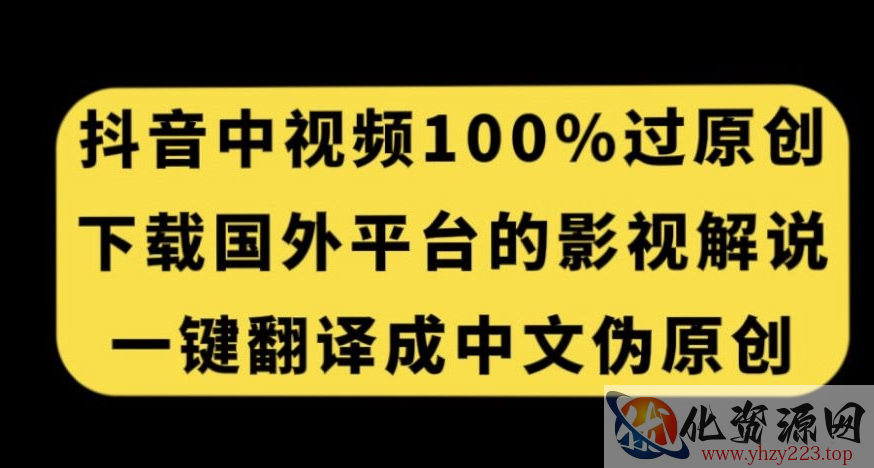 抖音中视频百分百过原创，下载国外平台的电影解说，一键翻译成中文获取收益