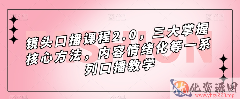 镜头口播课程2.0，三大掌握核心方法，内容情绪化等一系列口播教学