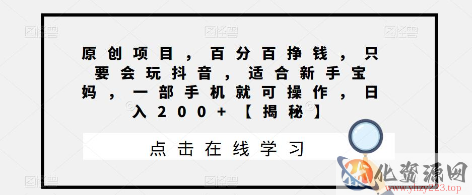 原创项目，百分百挣钱，只要会玩抖音，适合新手宝妈，一部手机就可操作，日入200+【揭秘】