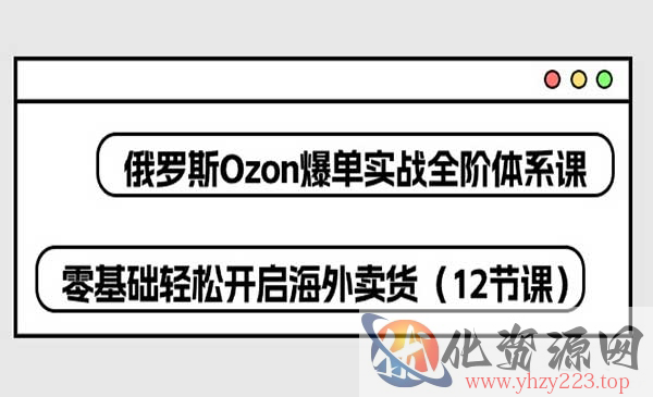 俄罗斯 Ozon-爆单实战全阶体系课_wwz