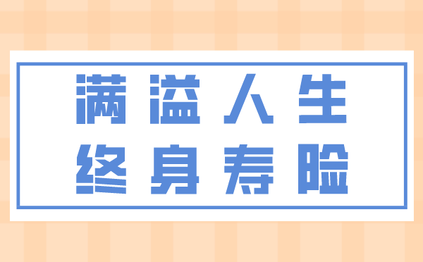 满溢人生终身寿险表现如何?3分钟带你了解它! - 知乎