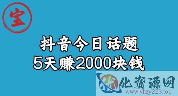 宝哥·风向标发现金矿，抖音今日话题玩法，5天赚2000块钱【拆解】