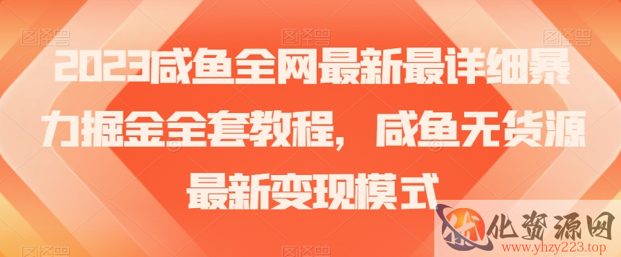 2023咸鱼全网最新最详细暴力掘金全套教程，咸鱼无货源最新变现模式【揭秘】