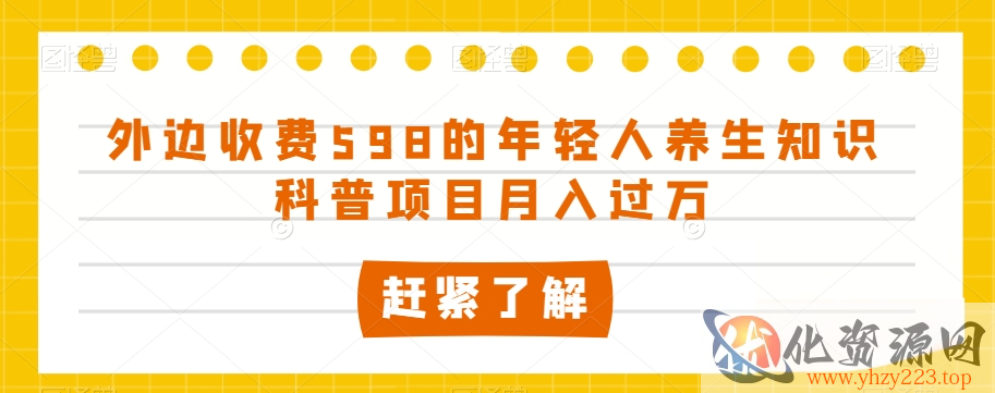 外边收费598的年轻人养生知识科普项目月入过万【揭秘】