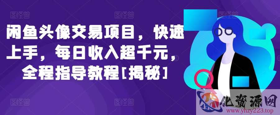 闲鱼头像交易项目，快速上手，每日收入超千元，全程指导教程[揭秘]