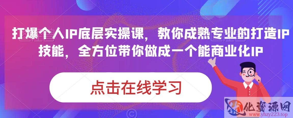 蟹老板·打爆个人IP底层实操课，教你成熟专业的打造IP技能，全方位带你做成一个能商业化IP