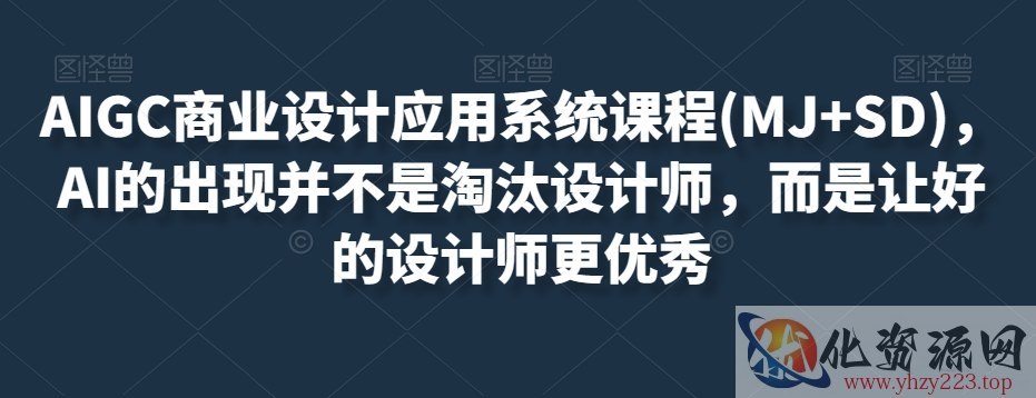 AIGC商业设计应用系统课程(MJ+SD)，AI的出现并不是淘汰设计师，而是让好的设计师更优秀