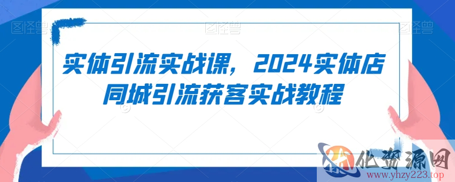 实体引流实战课，2024实体店同城引流获客实战教程