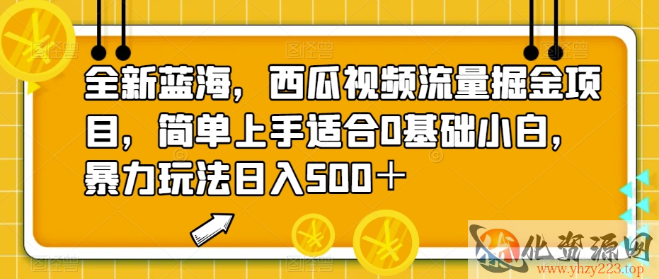 全新蓝海，西瓜视频流量掘金项目，简单上手适合0基础小白，暴力玩法日入500＋【揭秘】