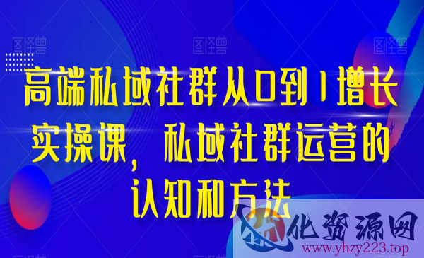 《高端私域社群增长实操课》私域社群运营的认知和方法_wwz