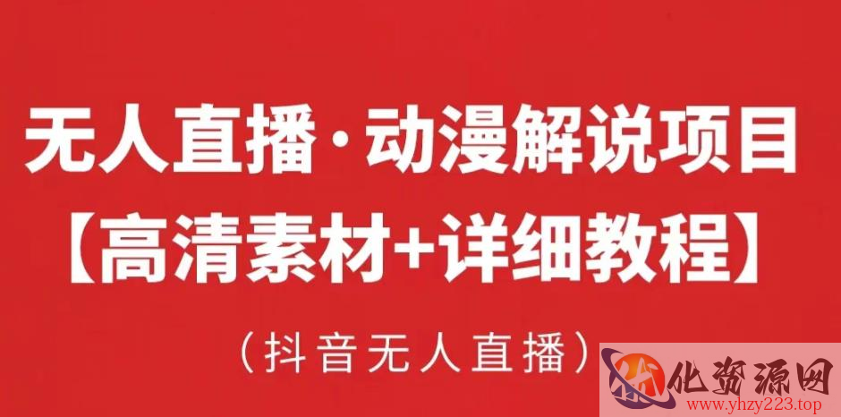 抖音无人直播·动漫解说项目，吸金挂机躺赚可落地实操【工具+素材+教程】