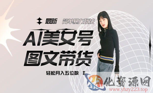 《Al美女号图文带货》单号月入五位数，可做矩阵号，全AI创作素材_wwz