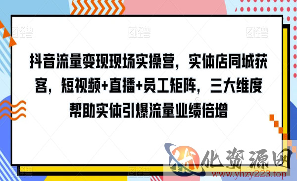 《抖音流量变现现场实操营》三大维度帮助实体引爆流量业绩倍增_wwz