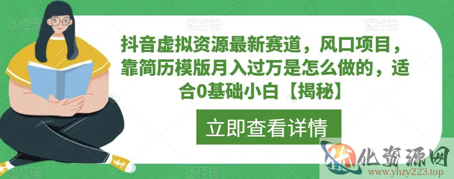 抖音虚拟资源最新赛道，风口项目，靠简历模版月入过万是怎么做的，适合0基础小白【揭秘】