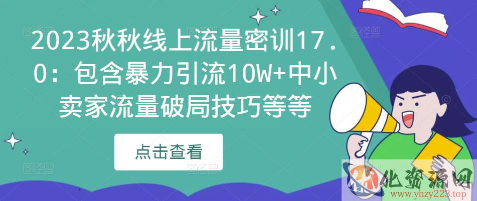 2023秋秋线上流量密训17.0：包含暴力引流10W+中小卖家流量破局技巧等等