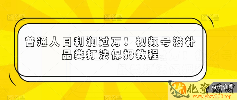 普通人日利润过万！视频号滋补品类打法保姆教程【揭秘】