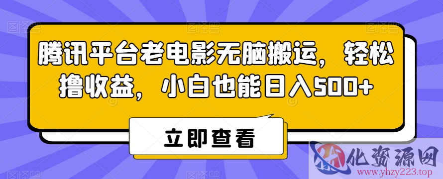 腾讯平台老电影无脑搬运，轻松撸收益，小白也能日入500+【揭秘】