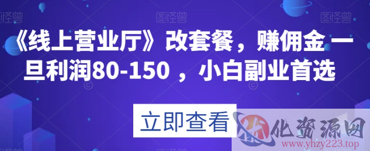 《线上营业厅》改套餐，赚佣金一旦利润80-150，小白副业首选【揭秘】