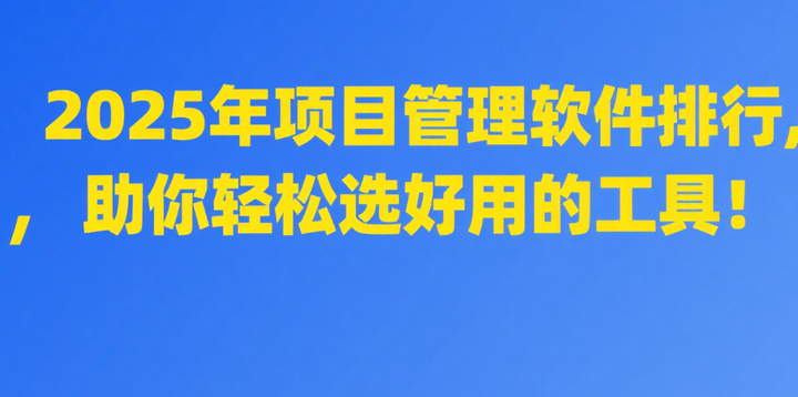 2025年项目管理软件排行，助你轻松选好用的工具！ - 知乎