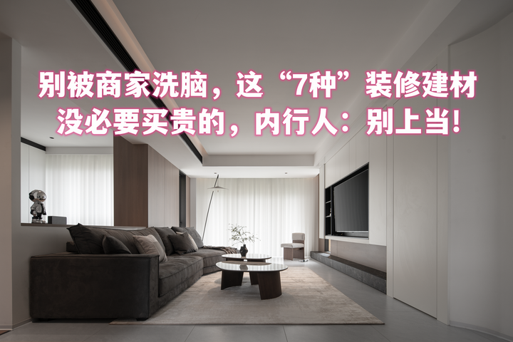 别被商家洗脑,这“8种”装修建材没必要买贵的,内行人:别上当 - 知乎