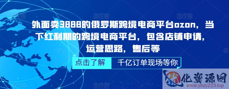 外面卖3888的俄罗斯跨境电商平台ozon运营，当下红利期的跨境电商平台，包含店铺申请，运营思路，售后等