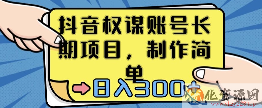 抖音权谋账号，长期项目，制作简单，日入300+【揭秘】